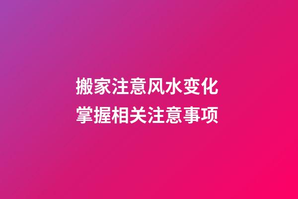 搬家注意风水变化 掌握相关注意事项